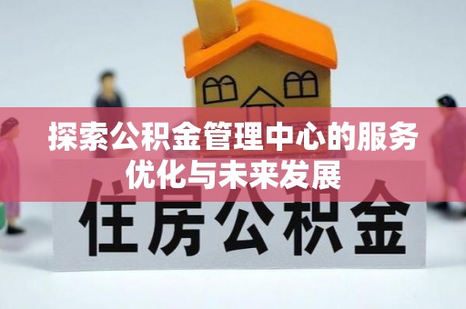 华安探索公积金管理中心的服务优化与未来发展