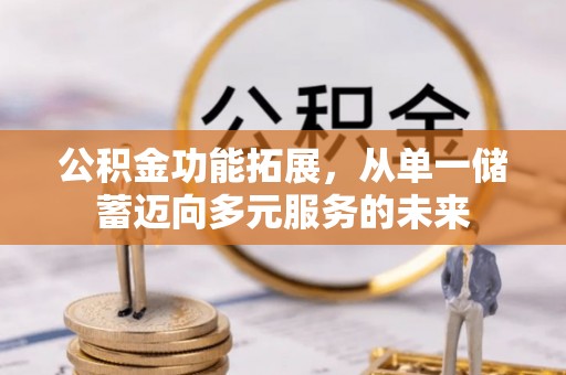 华安公积金功能拓展，从单一储蓄迈向多元服务的未来