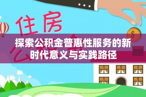 华安探索公积金普惠性服务的新时代意义与实践路径