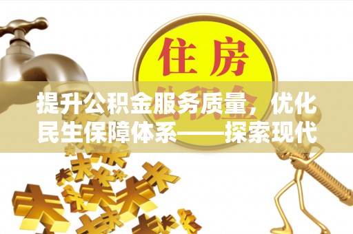 华安提升公积金服务质量，优化民生保障体系——探索现代城市居民福利新方向