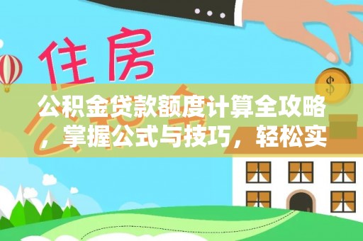 华安公积金贷款额度计算全攻略，掌握公式与技巧，轻松实现购房梦想