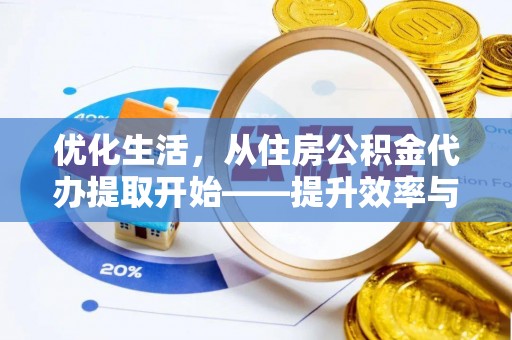 华安优化生活，从住房公积金代办提取开始——提升效率与便捷的秘诀