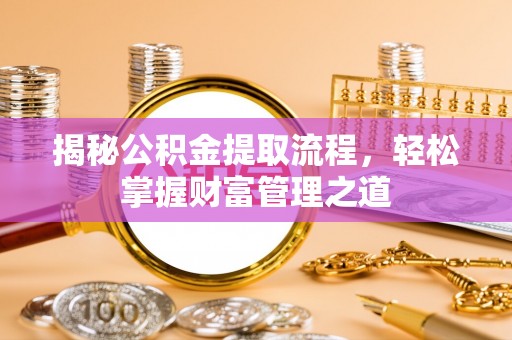 华安揭秘公积金提取流程，轻松掌握财富管理之道
