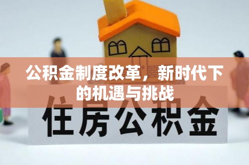 华安公积金制度改革，新时代下的机遇与挑战