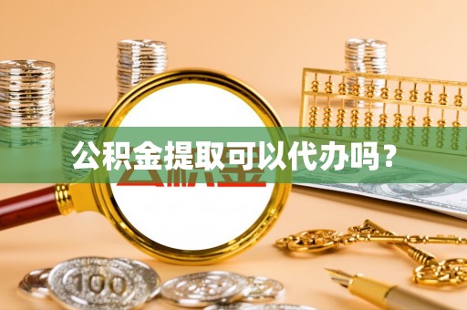 华安公积金提取可以代办吗？