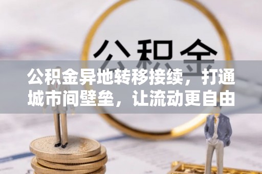 华安公积金异地转移接续，打通城市间壁垒，让流动更自由