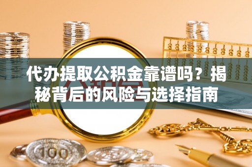 华安代办提取公积金靠谱吗？揭秘背后的风险与选择指南
