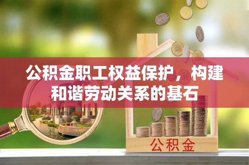 华安公积金职工权益保护，构建和谐劳动关系的基石