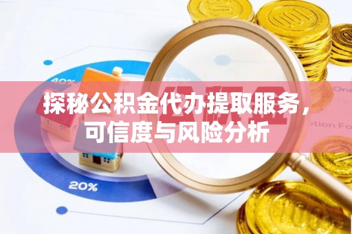 华安探秘公积金代办提取服务，可信度与风险分析