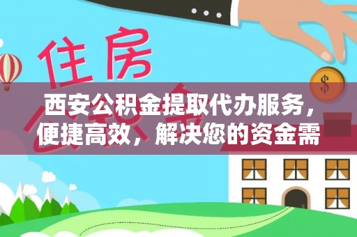 华安西安公积金提取代办服务，便捷高效，解决您的资金需求