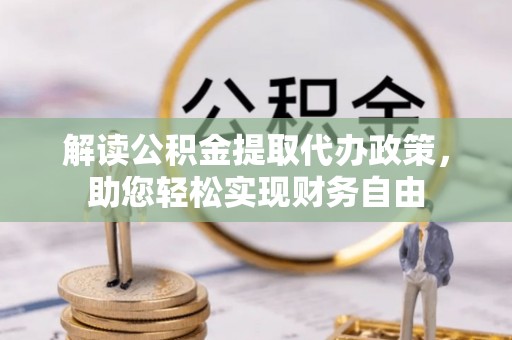 华安解读公积金提取代办政策，助您轻松实现财务自由