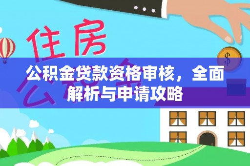 华安公积金贷款资格审核，全面解析与申请攻略