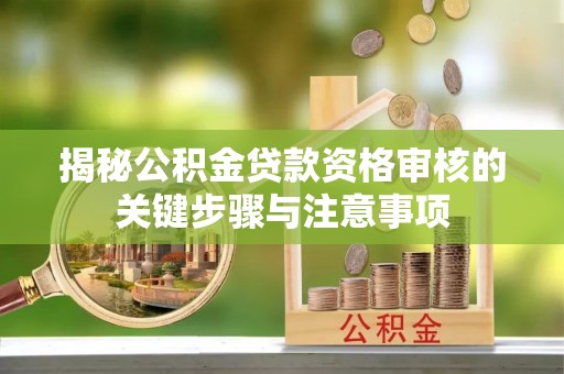 华安揭秘公积金贷款资格审核的关键步骤与注意事项