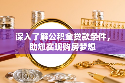 华安深入了解公积金贷款条件，助您实现购房梦想