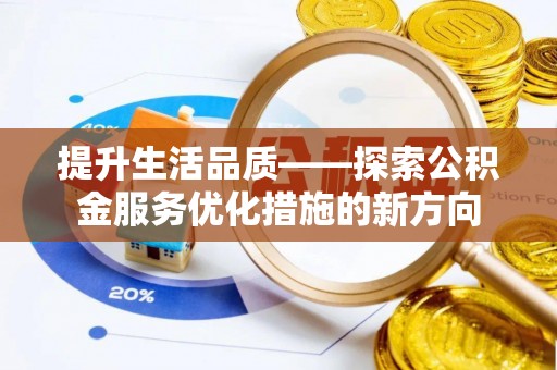 华安提升生活品质——探索公积金服务优化措施的新方向