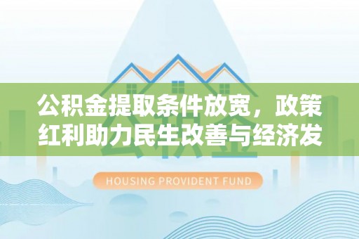 华安公积金提取条件放宽，政策红利助力民生改善与经济发展