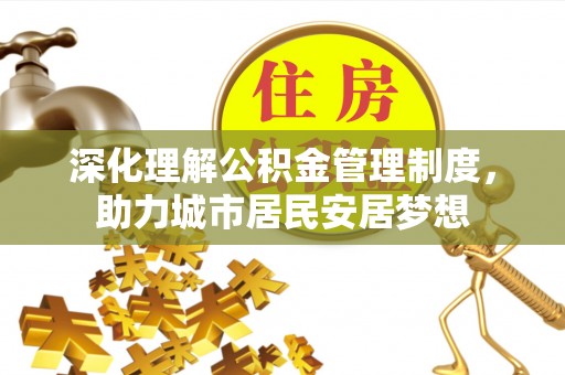 华安深化理解公积金管理制度，助力城市居民安居梦想