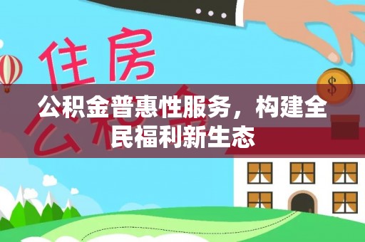 华安公积金普惠性服务，构建全民福利新生态