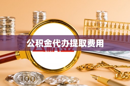 华安公积金代办提取费用