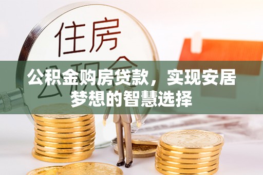 华安公积金购房贷款，实现安居梦想的智慧选择