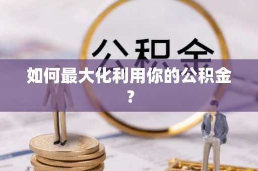 华安如何最大化利用你的公积金？
