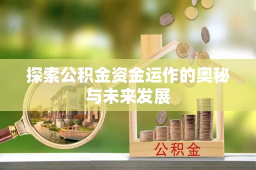 华安探索公积金资金运作的奥秘与未来发展