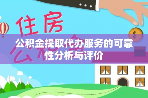 华安公积金提取代办服务的可靠性分析与评价