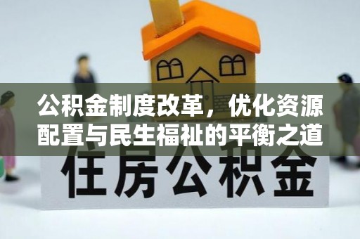 华安公积金制度改革，优化资源配置与民生福祉的平衡之道