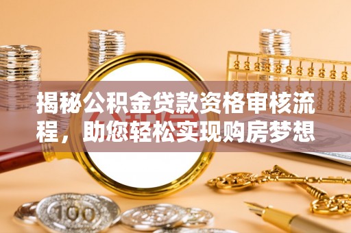 华安揭秘公积金贷款资格审核流程，助您轻松实现购房梦想