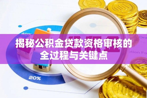 华安揭秘公积金贷款资格审核的全过程与关键点