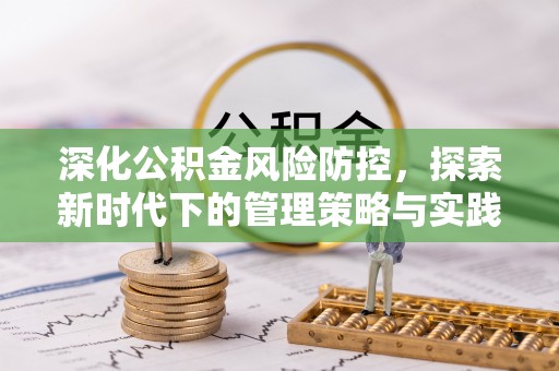 华安深化公积金风险防控，探索新时代下的管理策略与实践
