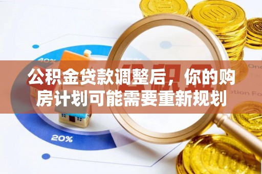 华安公积金贷款调整后，你的购房计划可能需要重新规划