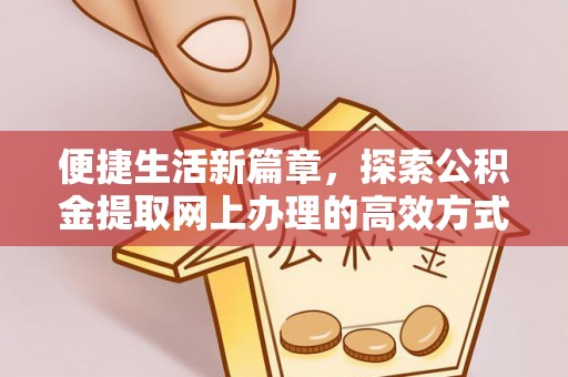 华安便捷生活新篇章，探索公积金提取网上办理的高效方式