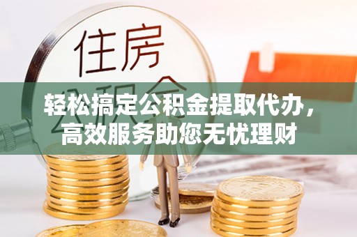 华安轻松搞定公积金提取代办，高效服务助您无忧理财