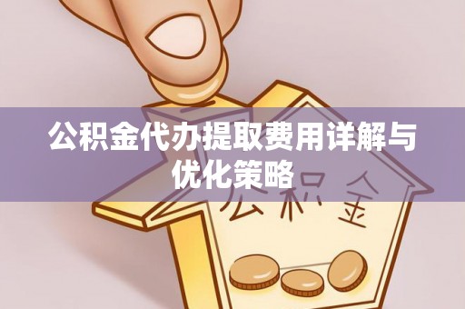 华安公积金代办提取费用详解与优化策略