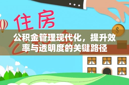 华安公积金管理现代化，提升效率与透明度的关键路径
