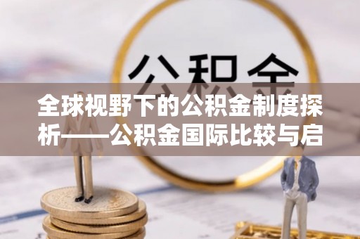 华安全球视野下的公积金制度探析——公积金国际比较与启示