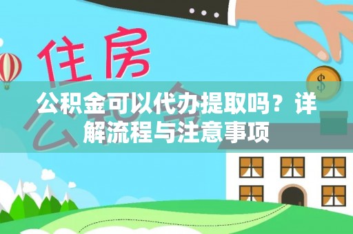 华安公积金可以代办提取吗？详解流程与注意事项