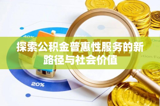 华安探索公积金普惠性服务的新路径与社会价值