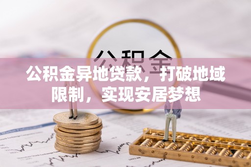 华安公积金异地贷款，打破地域限制，实现安居梦想