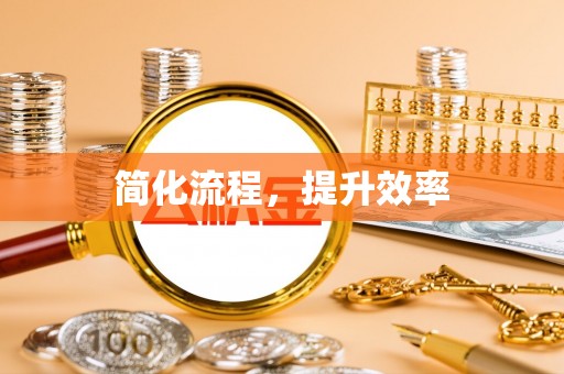华安简化流程，提升效率