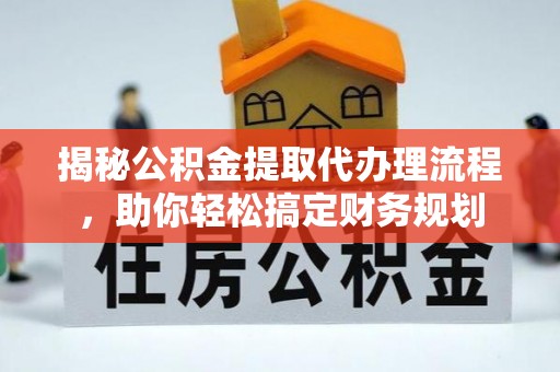 华安揭秘公积金提取代办理流程，助你轻松搞定财务规划
