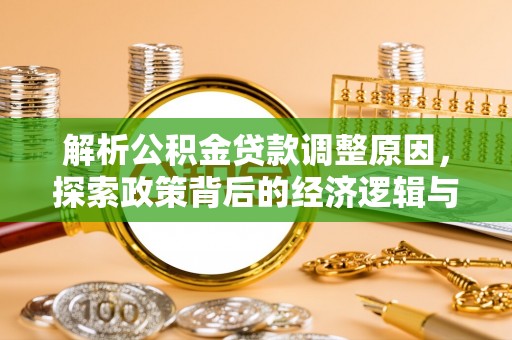 华安解析公积金贷款调整原因，探索政策背后的经济逻辑与民生影响