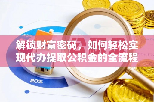 华安解锁财富密码，如何轻松实现代办提取公积金的全流程攻略