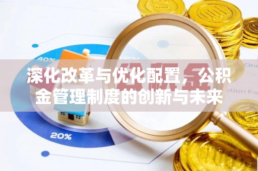 华安深化改革与优化配置，公积金管理制度的创新与未来