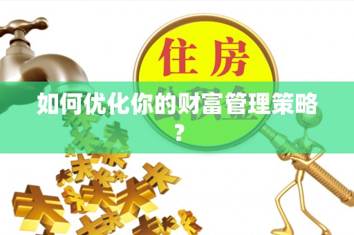华安如何优化你的财富管理策略？