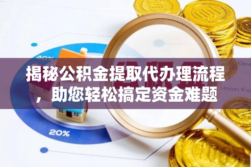 华安揭秘公积金提取代办理流程，助您轻松搞定资金难题