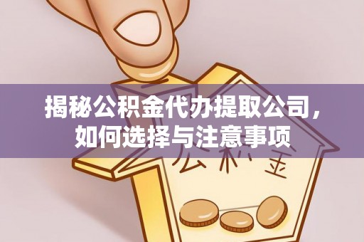 华安揭秘公积金代办提取公司，如何选择与注意事项