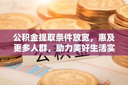 华安公积金提取条件放宽，惠及更多人群，助力美好生活实现