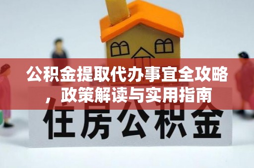 华安公积金提取代办事宜全攻略，政策解读与实用指南
